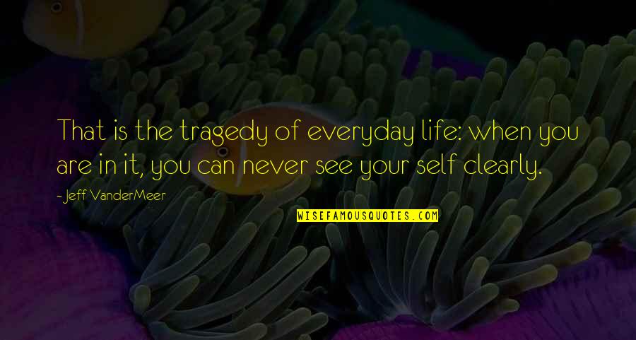 You See Life Quotes By Jeff VanderMeer: That is the tragedy of everyday life: when