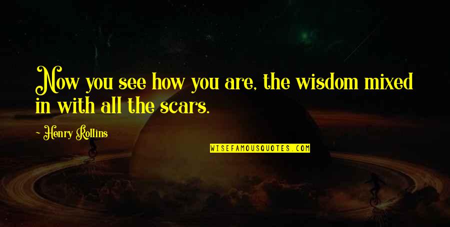 You See My Scars Quotes By Henry Rollins: Now you see how you are, the wisdom You See My Scars Quotes By Henry Rollins: Now you see how you are, the wisdom
