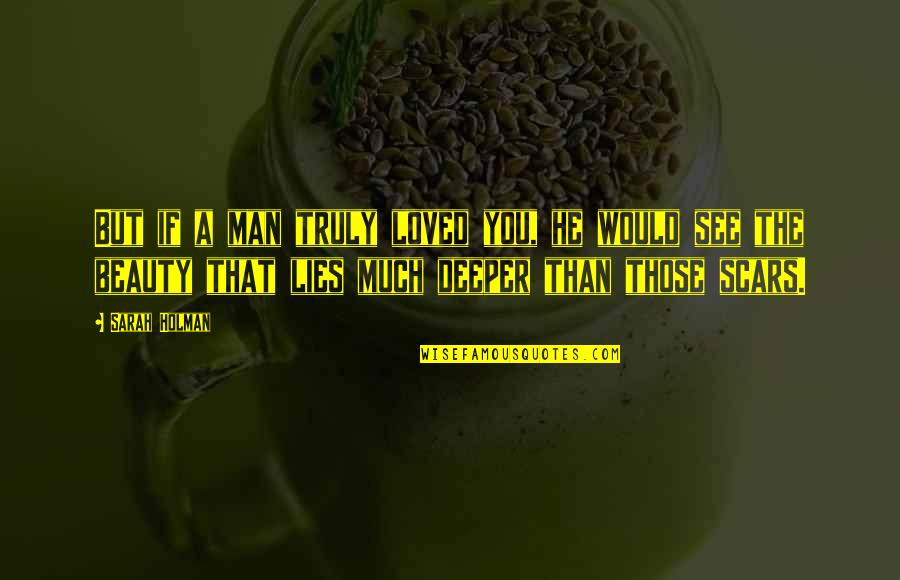 You See My Scars Quotes By Sarah Holman: But if a man truly loved you, he You See My Scars Quotes By Sarah Holman: But if a man truly loved you, he