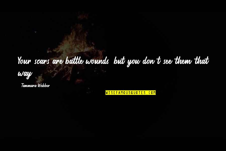 You See My Scars Quotes By Tammara Webber: Your scars are battle wounds, but you don't You See My Scars Quotes By Tammara Webber: Your scars are battle wounds, but you don't