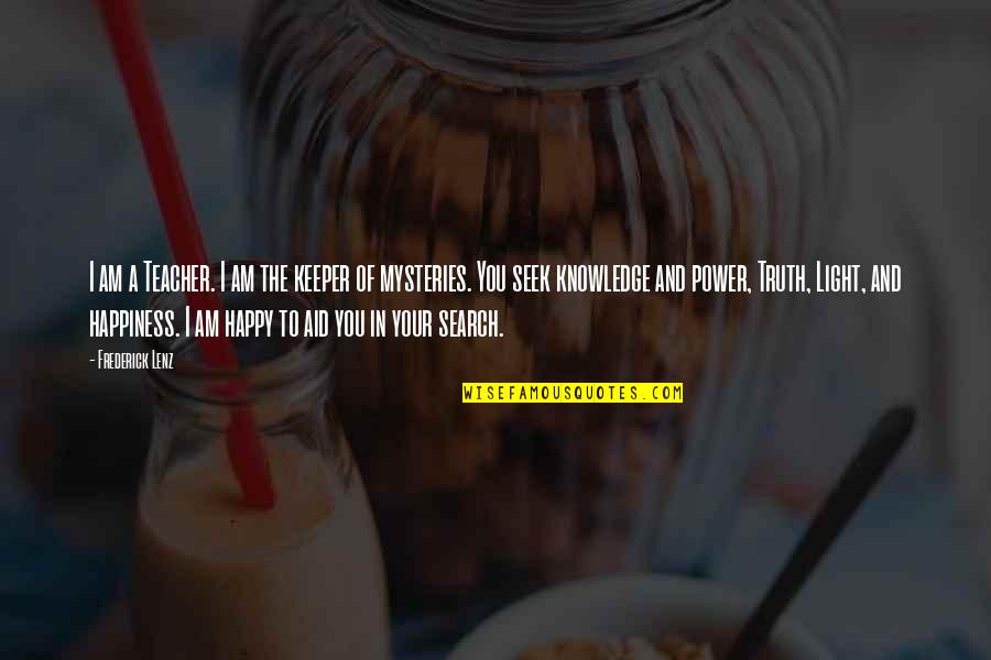 You Seek Happiness Quotes By Frederick Lenz: I am a Teacher. I am the keeper
