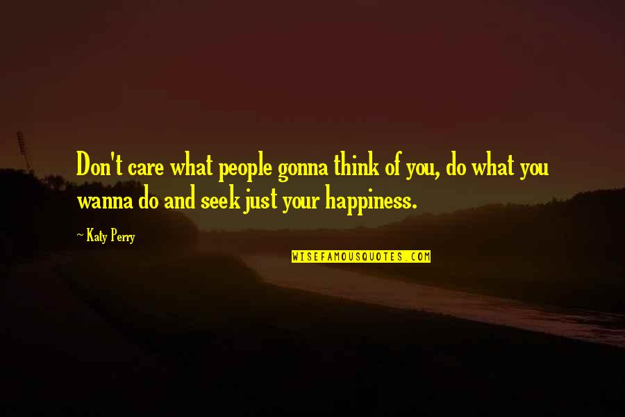 You Seek Happiness Quotes By Katy Perry: Don't care what people gonna think of you,