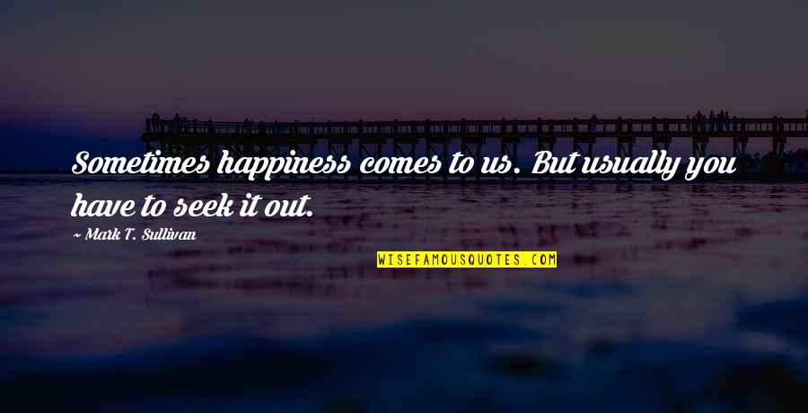 You Seek Happiness Quotes By Mark T. Sullivan: Sometimes happiness comes to us. But usually you