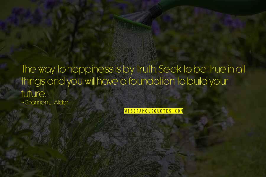 You Seek Happiness Quotes By Shannon L. Alder: The way to happiness is by truth. Seek