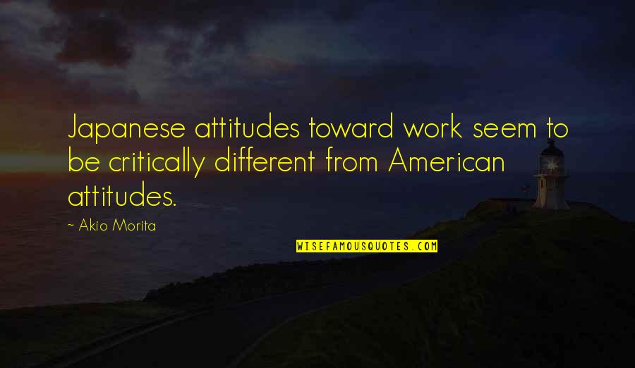 You Seem Different Quotes By Akio Morita: Japanese attitudes toward work seem to be critically