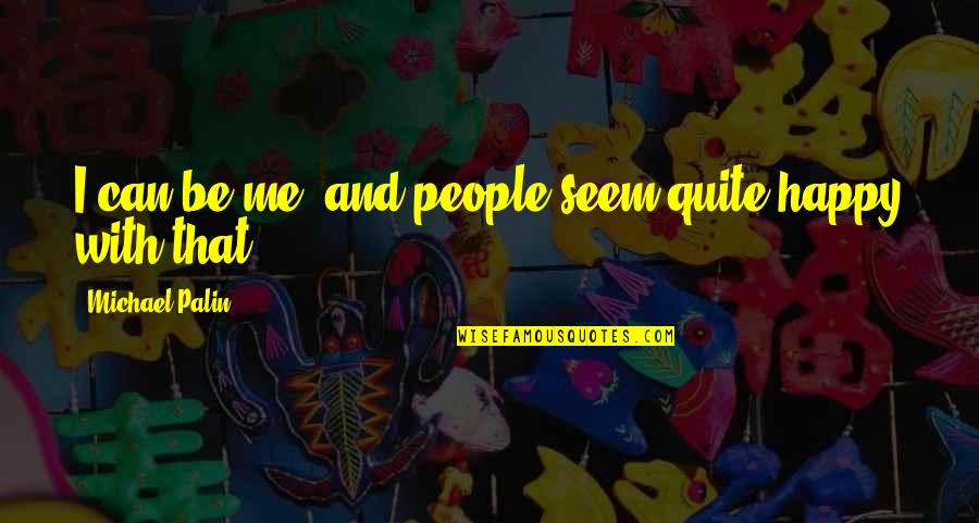 You Seem Happy Quotes By Michael Palin: I can be me, and people seem quite You Seem Happy Quotes By Michael Palin: I can be me, and people seem quite