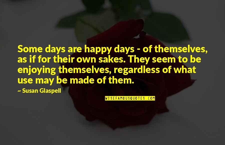 You Seem Happy Quotes By Susan Glaspell: Some days are happy days - of themselves, You Seem Happy Quotes By Susan Glaspell: Some days are happy days - of themselves,