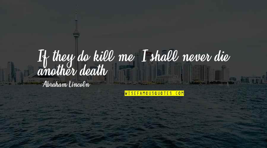 You Shall Not Kill Quotes By Abraham Lincoln: If they do kill me, I shall never