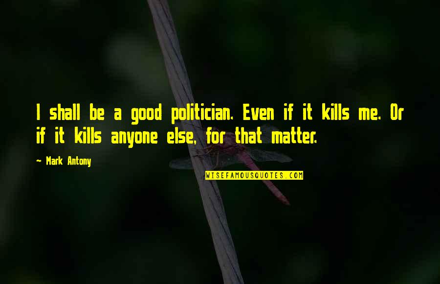 You Shall Not Kill Quotes By Mark Antony: I shall be a good politician. Even if
