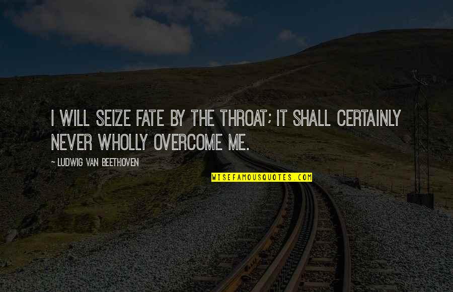 You Shall Overcome Quotes By Ludwig Van Beethoven: I will seize fate by the throat; it You Shall Overcome Quotes By Ludwig Van Beethoven: I will seize fate by the throat; it