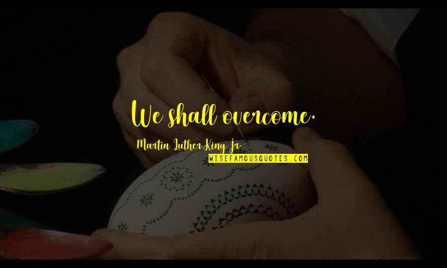 You Shall Overcome Quotes By Martin Luther King Jr.: We shall overcome. You Shall Overcome Quotes By Martin Luther King Jr.: We shall overcome.