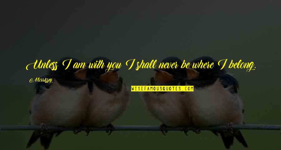 You Shall Quotes By Morrissey: Unless I am with you I shall never