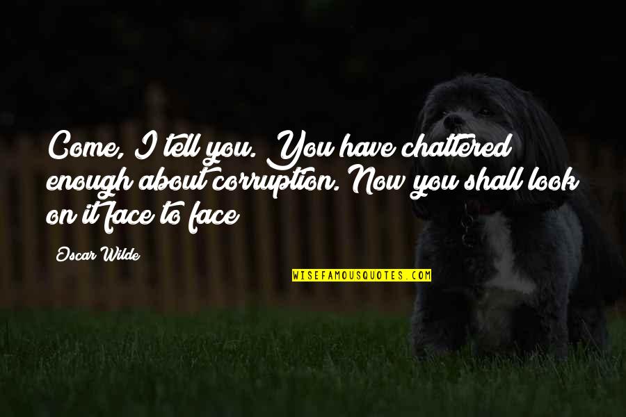 You Shall Quotes By Oscar Wilde: Come, I tell you. You have chattered enough You Shall Quotes By Oscar Wilde: Come, I tell you. You have chattered enough