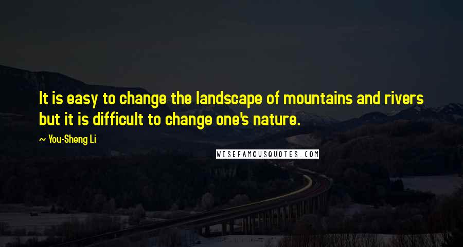 You-Sheng Li quotes: It is easy to change the landscape of mountains and rivers but it is difficult to change one's nature. You-Sheng Li quotes: It is easy to change the landscape of mountains and rivers but it is difficult to change one's nature.