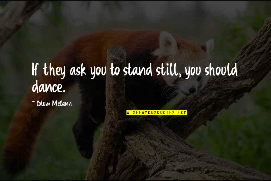 You Should Ask Quotes By Colum McCann: If they ask you to stand still, you