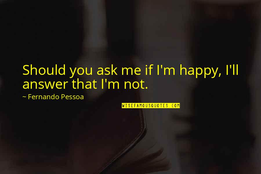 You Should Ask Quotes By Fernando Pessoa: Should you ask me if I'm happy, I'll