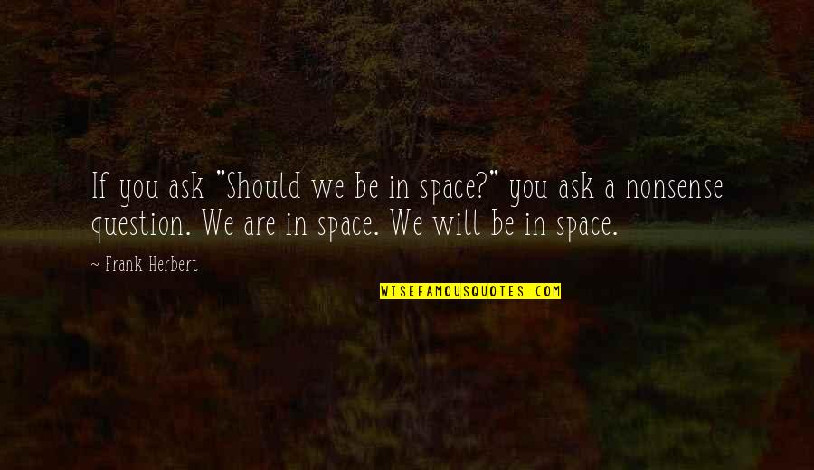 You Should Ask Quotes By Frank Herbert: If you ask "Should we be in space?"