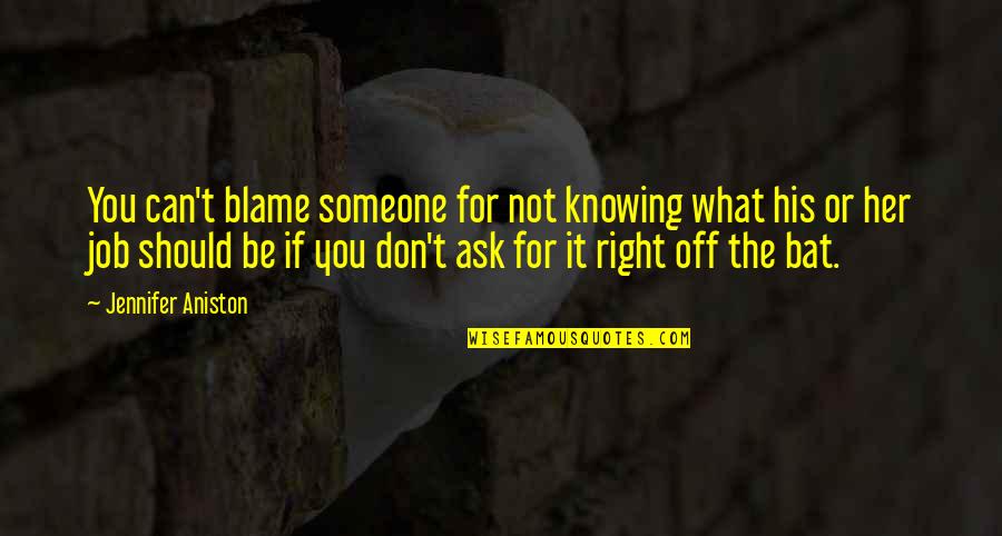 You Should Ask Quotes By Jennifer Aniston: You can't blame someone for not knowing what