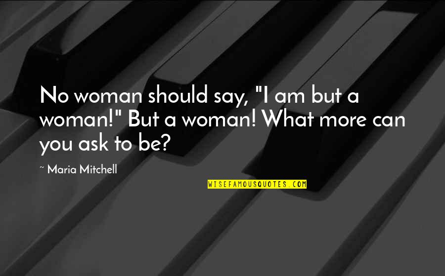 You Should Ask Quotes By Maria Mitchell: No woman should say, "I am but a