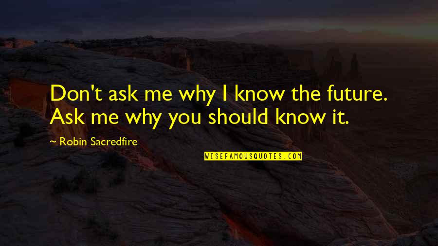 You Should Ask Quotes By Robin Sacredfire: Don't ask me why I know the future.
