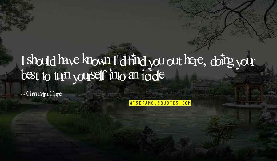 You Should Be Here Quotes By Cassandra Clare: I should have known I'd find you out