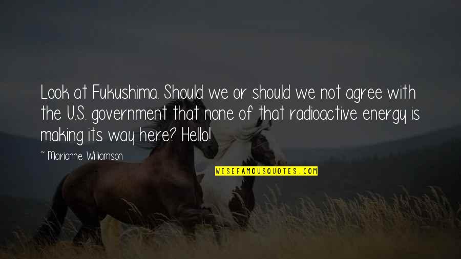 You Should Be Here Quotes By Marianne Williamson: Look at Fukushima. Should we or should we