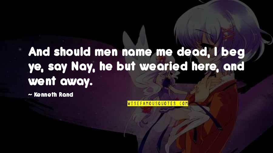 You Should Be Here With Me Quotes By Kenneth Rand: And should men name me dead, I beg