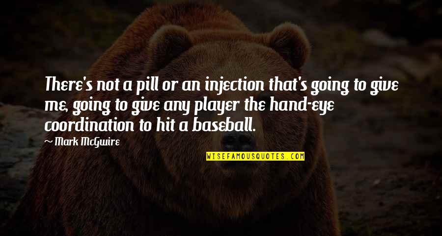 You Should Be Here With Me Quotes By Mark McGwire: There's not a pill or an injection that's