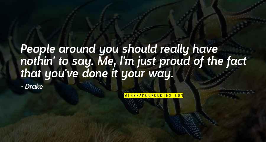 You Should Be Proud Of Me Quotes By Drake: People around you should really have nothin' to