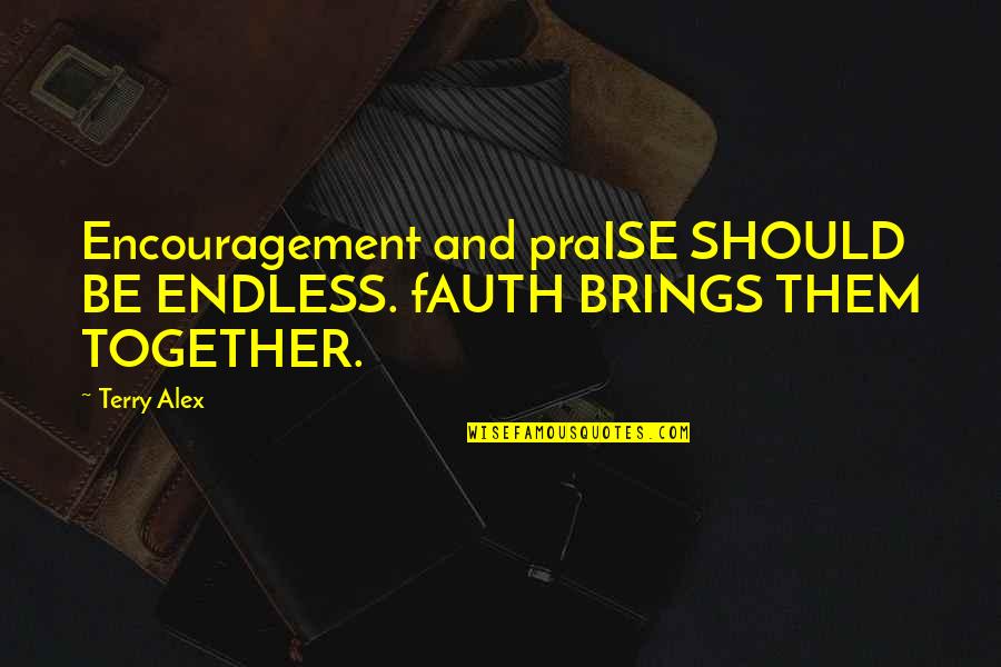 You Should Be Together Quotes By Terry Alex: Encouragement and praISE SHOULD BE ENDLESS. fAUTH BRINGS