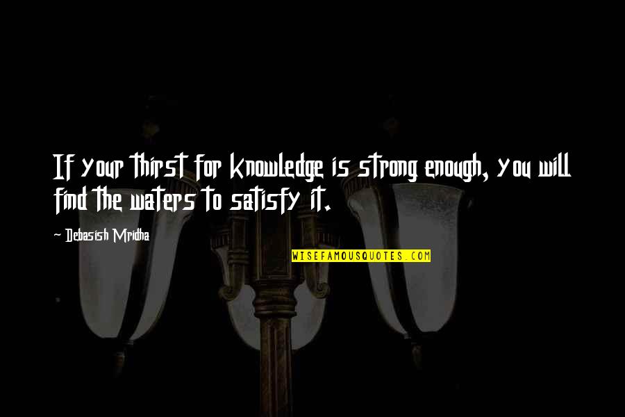 You Should Believe Me Quotes By Debasish Mridha: If your thirst for knowledge is strong enough, You Should Believe Me Quotes By Debasish Mridha: If your thirst for knowledge is strong enough,