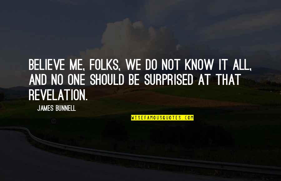 You Should Believe Me Quotes By James Bunnell: Believe me, folks, we do not know it You Should Believe Me Quotes By James Bunnell: Believe me, folks, we do not know it