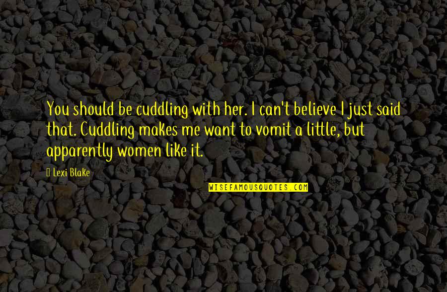 You Should Believe Me Quotes By Lexi Blake: You should be cuddling with her. I can't You Should Believe Me Quotes By Lexi Blake: You should be cuddling with her. I can't
