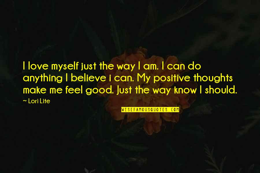 You Should Believe Me Quotes By Lori Lite: I love myself just the way I am. You Should Believe Me Quotes By Lori Lite: I love myself just the way I am.