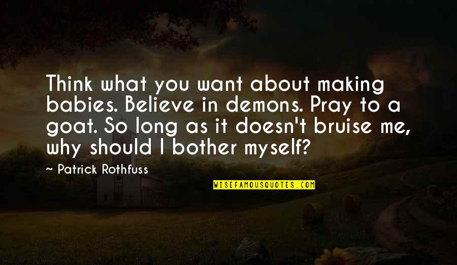 You Should Believe Me Quotes By Patrick Rothfuss: Think what you want about making babies. Believe You Should Believe Me Quotes By Patrick Rothfuss: Think what you want about making babies. Believe