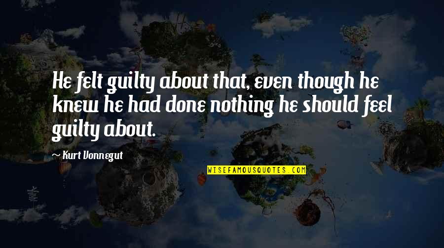 You Should Feel Guilty Quotes By Kurt Vonnegut: He felt guilty about that, even though he You Should Feel Guilty Quotes By Kurt Vonnegut: He felt guilty about that, even though he