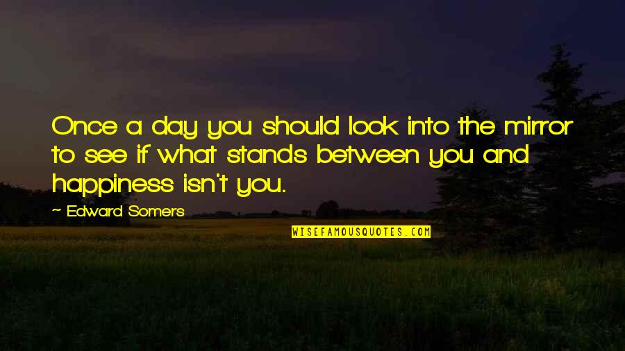 You Should Happiness Quotes By Edward Somers: Once a day you should look into the You Should Happiness Quotes By Edward Somers: Once a day you should look into the