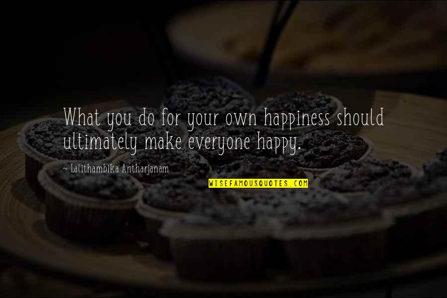 You Should Happiness Quotes By Lalithambika Antharjanam: What you do for your own happiness should You Should Happiness Quotes By Lalithambika Antharjanam: What you do for your own happiness should