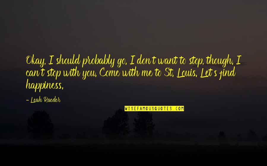 You Should Happiness Quotes By Leah Raeder: Okay, I should probably go. I don't want You Should Happiness Quotes By Leah Raeder: Okay, I should probably go. I don't want