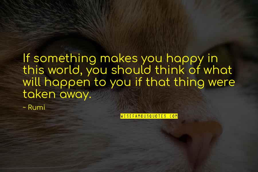 You Should Happiness Quotes By Rumi: If something makes you happy in this world, You Should Happiness Quotes By Rumi: If something makes you happy in this world,