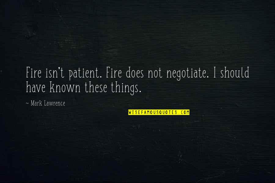 You Should Have Known Quotes By Mark Lawrence: Fire isn't patient. Fire does not negotiate. I