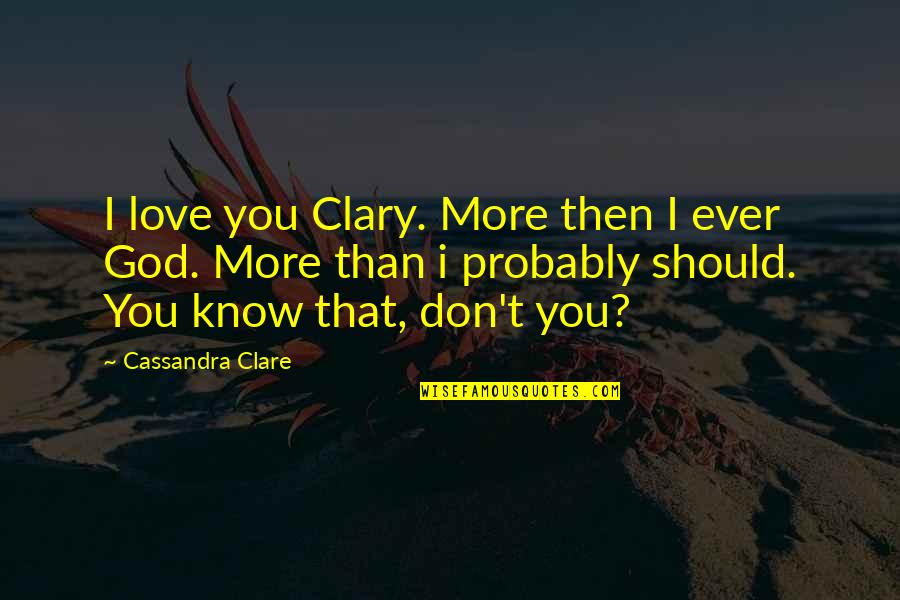 You Should Know I Love You Quotes By Cassandra Clare: I love you Clary. More then I ever
