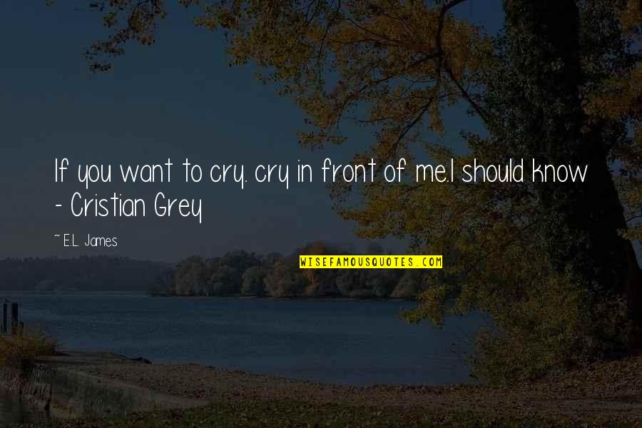 You Should Know I Love You Quotes By E.L. James: If you want to cry. cry in front