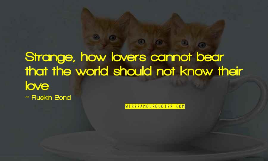 You Should Know I Love You Quotes By Ruskin Bond: Strange, how lovers cannot bear that the world