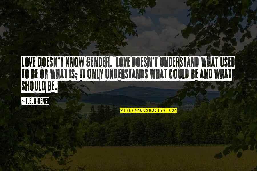 You Should Know I Love You Quotes By T.E. Ridener: Love doesn't know gender. Love doesn't understand what