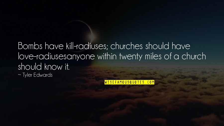 You Should Know I Love You Quotes By Tyler Edwards: Bombs have kill-radiuses; churches should have love-radiusesanyone within