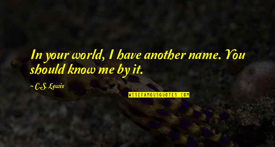 You Should Know Me Quotes By C.S. Lewis: In your world, I have another name. You