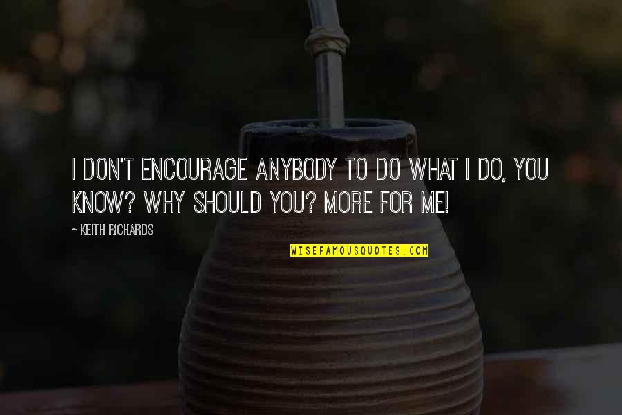 You Should Know Me Quotes By Keith Richards: I don't encourage anybody to do what I