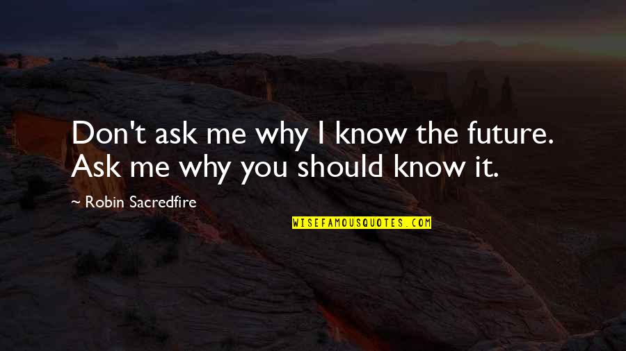 You Should Know Me Quotes By Robin Sacredfire: Don't ask me why I know the future.