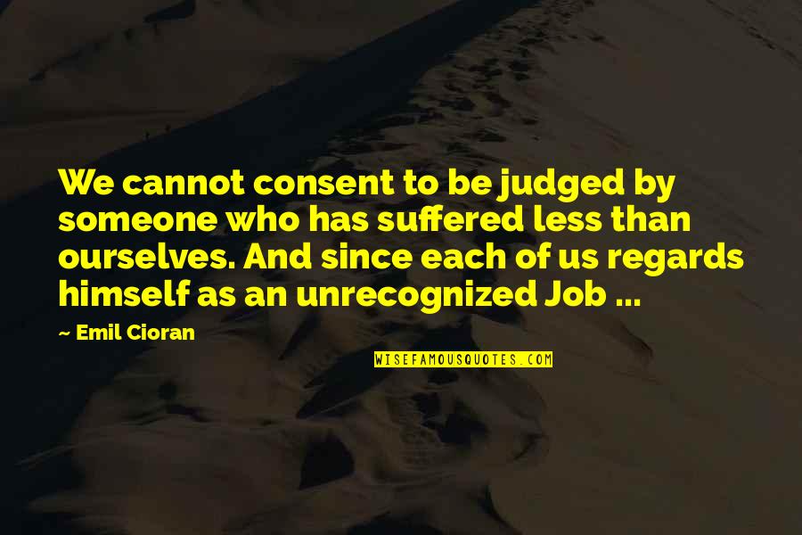 You Should Know Your Priorities Quotes By Emil Cioran: We cannot consent to be judged by someone